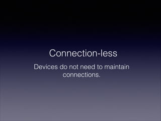 Connection-less
Devices do not need to maintain
connections.

 