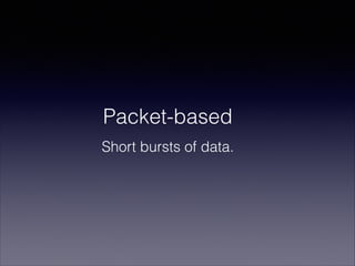 Packet-based
Short bursts of data.

 