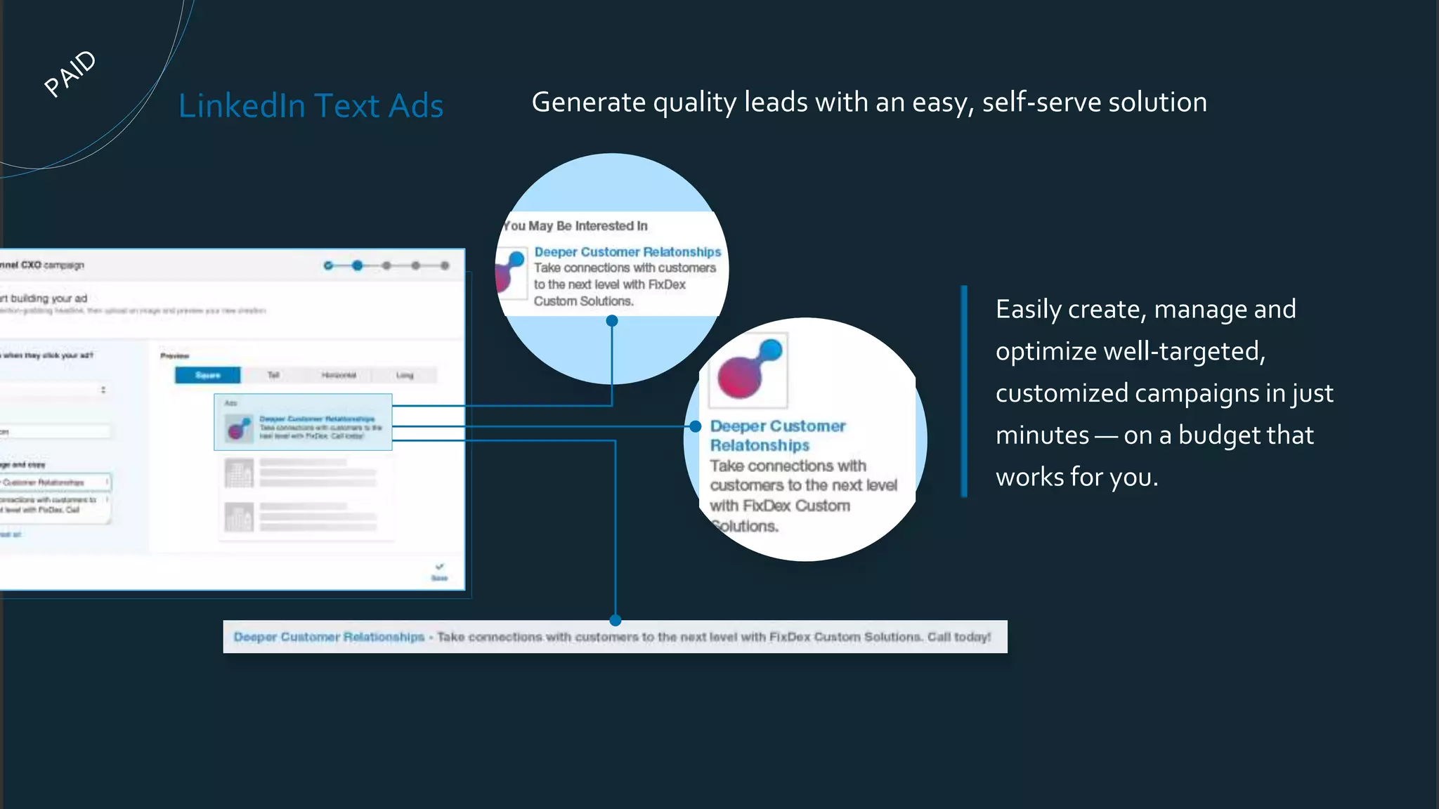 Easily create, manage and
optimize well-targeted,
customized campaigns in just
minutes — on a budget that
works for you.
LinkedIn Text Ads Generate quality leads with an easy, self-serve solution
 
