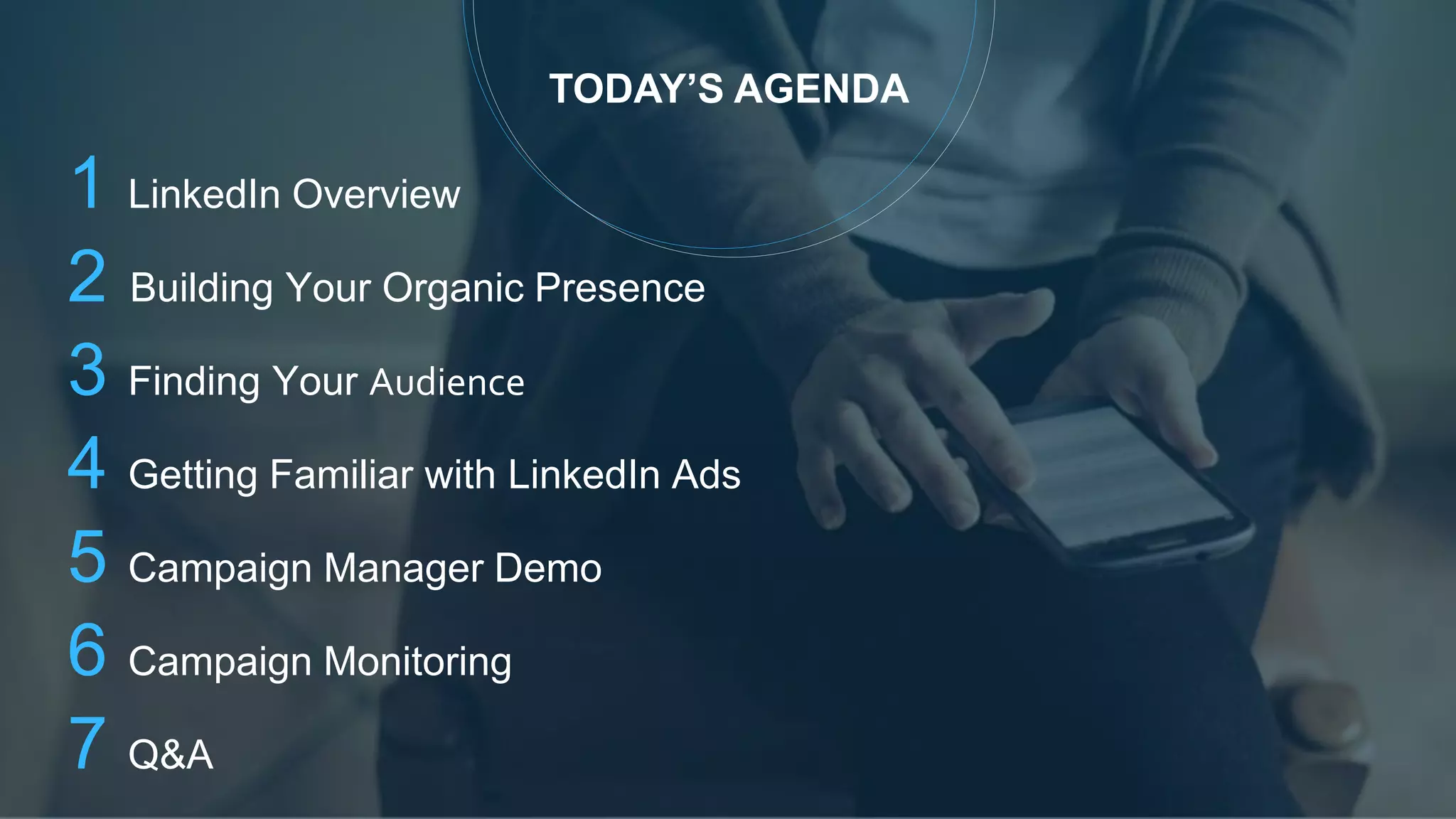 TODAY’S AGENDA
1 LinkedIn Overview
2 Building Your Organic Presence
3 Finding Your Audience
4 Getting Familiar with LinkedIn Ads
5 Campaign Manager Demo
6 Campaign Monitoring
7 Q&A
 