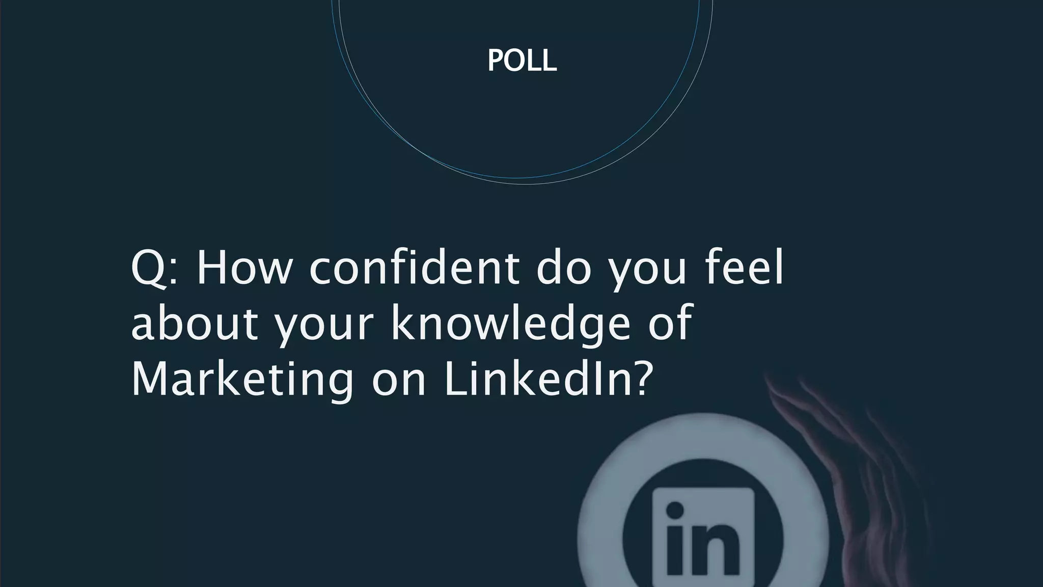 POLL
Q: How confident do you feel
about your knowledge of
Marketing on LinkedIn?
 
