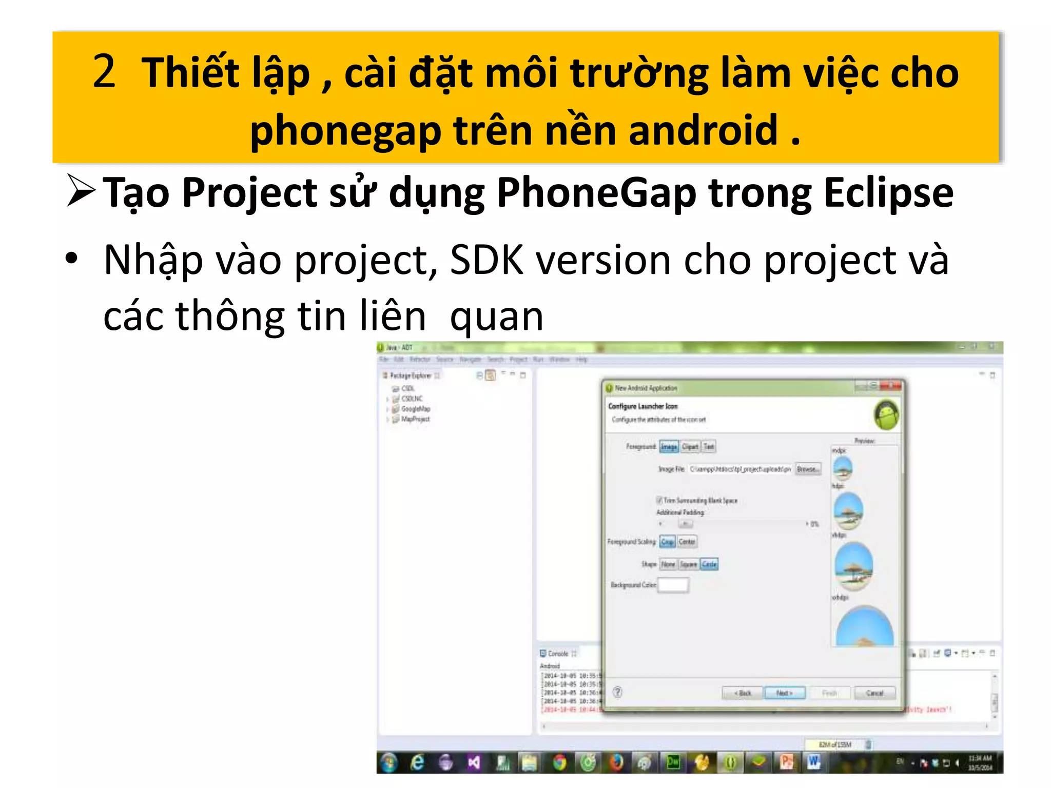 Tạo Project sử dụng PhoneGap trong Eclipse 
• Nhập vào project, SDK version cho project và 
các thông tin liên quan 
12 
2 Thiết lập , cài đặt môi trường làm việc cho 
phonegap trên nền android . 
 