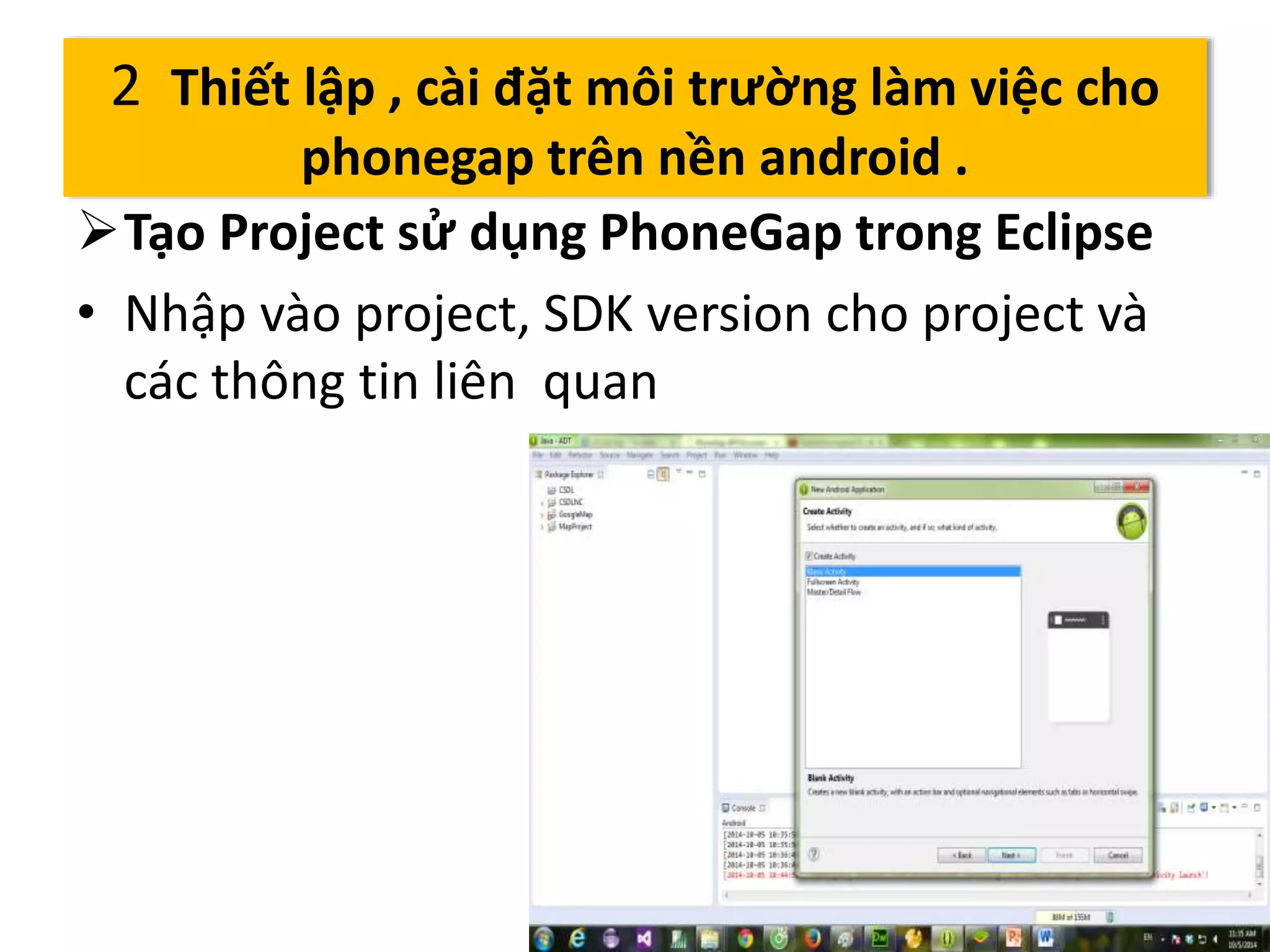 Tạo Project sử dụng PhoneGap trong Eclipse 
• Nhập vào project, SDK version cho project và 
các thông tin liên quan 
13 
2 Thiết lập , cài đặt môi trường làm việc cho 
phonegap trên nền android . 
 