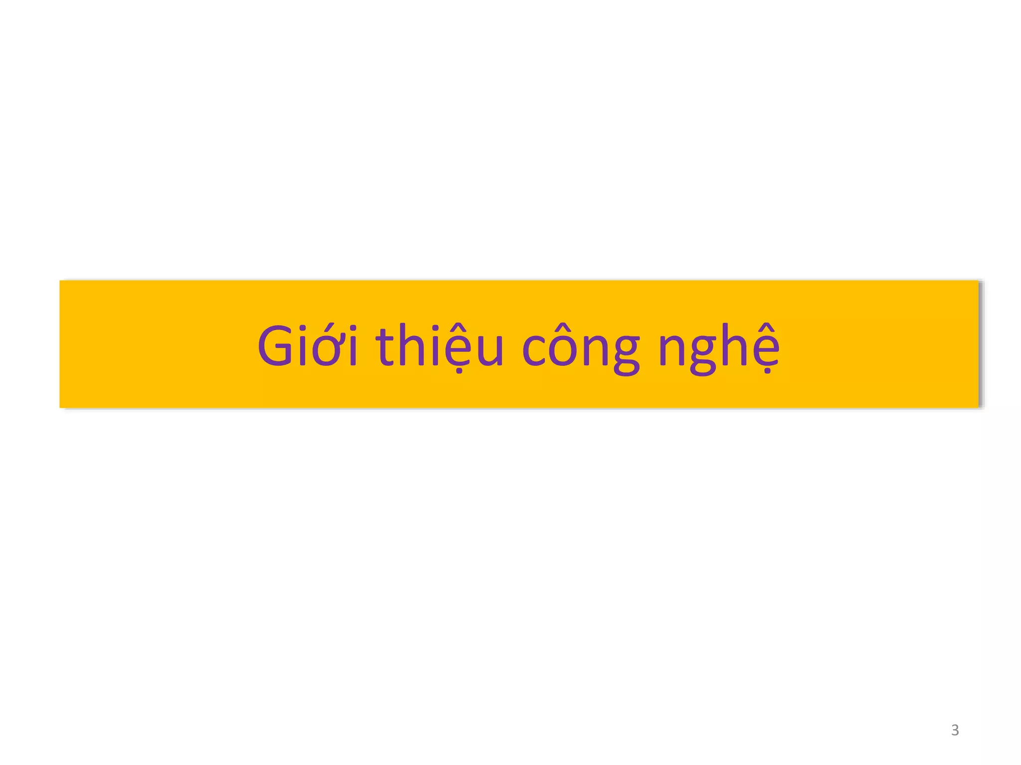 Giới thiệu công nghệ 
3 
 