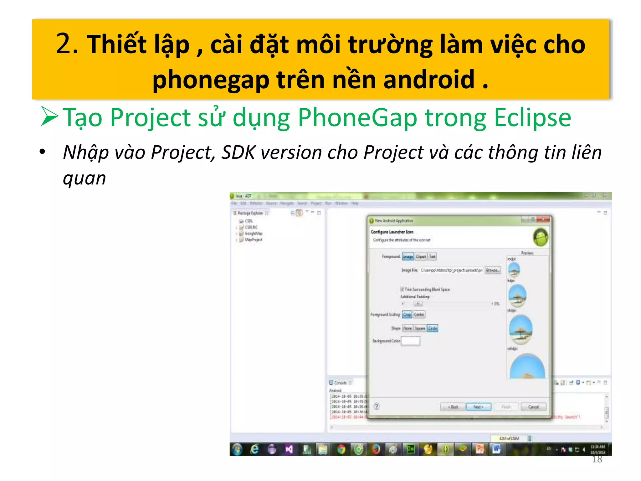 Tạo Project sử dụng PhoneGap trong Eclipse 
• Nhập vào Project, SDK version cho Project và các thông tin liên 
quan 
18 
2. Thiết lập , cài đặt môi trường làm việc cho 
phonegap trên nền android . 
 
