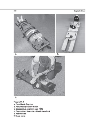 Capítulo Once190
Figura 11-7
a. Camilla de Reeves
b. Férula corporal de Miller
c. Dispositivo pediátrico de RME
d. Dispositivo de extracción de Kendrick
e. Tabla corta
f. Tabla corta
a. b.
c.
 