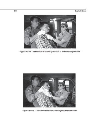 Capítulo Doce214
Figura 12-15 Estabilizar el cuello y realizar la evaluación primaria.
Figura 12-16 Colocar un collarín semirrígido de extracción.
 