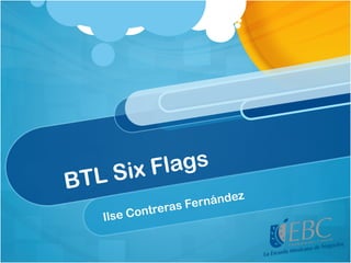 BTL Six Flags
Ilse Contreras Fernández
 