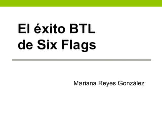 Mariana Reyes González
El éxito BTL
de Six Flags
 