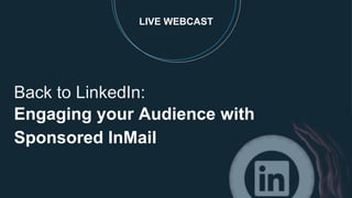LIVE WEBCAST
Back to LinkedIn:
Engaging your Audience with
Sponsored InMail
 