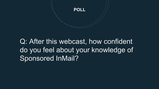 POLL
Q: After this webcast, how confident
do you feel about your knowledge of
Sponsored InMail?
 