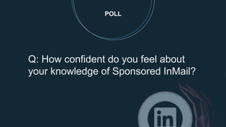 POLL
Q: How confident do you feel about
your knowledge of Sponsored InMail?
 