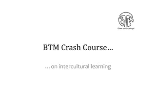 Gives you(th) wings!




BTM	
  Crash	
  Course…	
  

…on	
  intercultural	
  learning	
  
 
