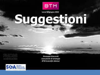 Suggestioni
Giuseppe Giaccardi
Consulente di strategia
BTM Scientific Advisor
Lecce 13 giugno 2022
 