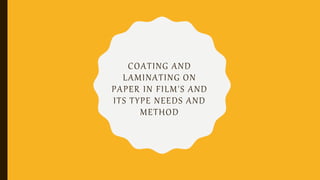 COATING AND
LAMINATING ON
PAPER IN FILM'S AND
ITS TYPE NEEDS AND
METHOD
 