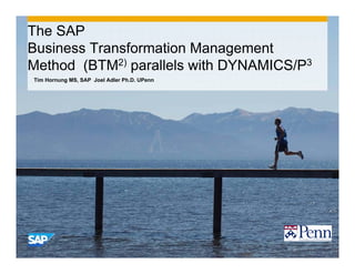 © 2013 SAP AG. All rights reserved. 1
Tim Hornung MS, SAP Joel Adler Ph.D. UPenn
The SAP
Business Transformation Management
Method (BTM2) parallels with DYNAMICS/P3
 