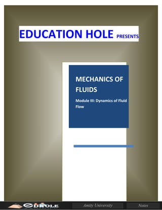 EDUCATION HOLE PRESENTS
MECHANICS OF
FLUIDS
Module III: Dynamics of Fluid
Flow[Type the document
subtitle]
 