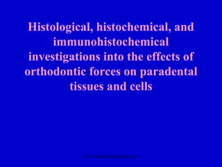 Histological, histochemical, and
immunohistochemical
investigations into the effects of
orthodontic forces on paradental
tissues and cells
www.indiandentalacademy.com
 