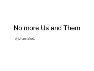 No more Us and Them
!
@johannakoll