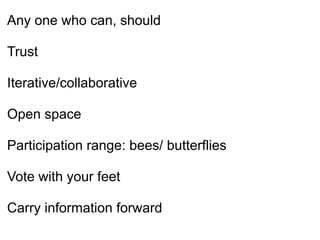 Any one who can, should
!
Trust
!
Iterative/collaborative
!
Open space
!
Participation range: bees/ butterflies
!
Vote with your feet
!
Carry information forward