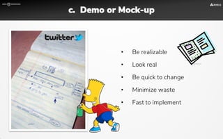 • Be realizable
• Look real
• Be quick to change
• Minimize waste
• Fast to implement
c. Demo or Mock-up
 