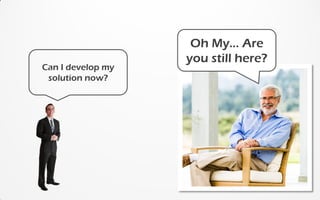 Can I develop my
solution now?
Oh My... Are
you still here?
 