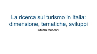 La ricerca sul turismo in Italia:
dimensione, tematiche, sviluppi
Chiara Mocenni
 