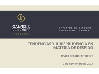 TENDENCIAS Y JURISPRUDENCIA EN
MATERIA DE DESPIDO
JAVIER DOLORIER TORRES
7 de noviembre de 2017
 