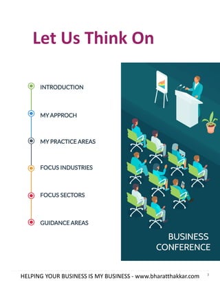 3
Let Us Think On
HELPING YOUR BUSINESS IS MY BUSINESS - www.bharatthakkar.com
MY APPROCH
MY PRACTICE AREAS
FOCUS INDUSTRIES
FOCUS SECTORS
GUIDANCE AREAS
INTRODUCTION
 