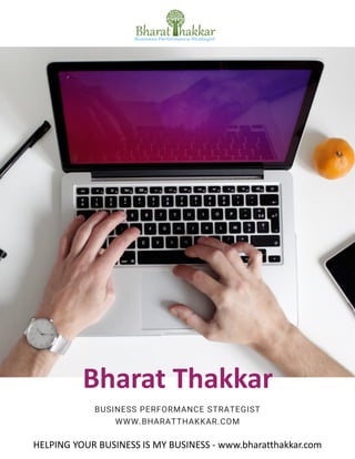 1
Bharat Thakkar
BUSINESS PERFORMANCE STRATEGIST
WWW.BHARATTHAKKAR.COM
HELPING YOUR BUSINESS IS MY BUSINESS - www.bharatthakkar.com
 