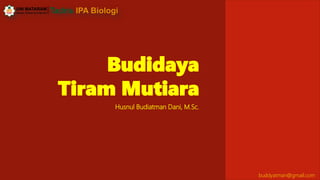Budidaya
Tiram Mutiara
Husnul Budiatman Dani, M.Sc.
buddyatman@gmail.com
 