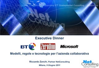 Executive Dinner



Modelli, regole e tecnologie per l’azienda collaborativa

             Riccardo Zanchi, Partner NetConsulting
                     Milano, 9 Giugno 2011
 