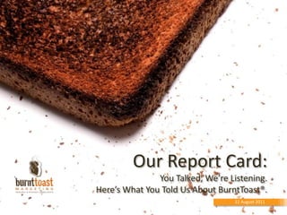 Our Report Card:You Talked, We’re Listening. Here’s What You Told Us About BurntToast®. 22 August 2011 