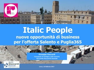 Italic People
nuove opportunità di business
per l’offerta Salento e Puglia365
Giuseppe Giaccardi
Consulente di strategia e web economy
CEO Studio Giaccardi & Associati
Lecce, 16 febbraio 2017
 