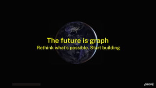 The future is graph
Rethink what’s possible. Start building
 