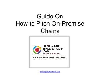 Guide On
How to Pitch On-Premise
Chains
Beveragetradenetwork.com
 