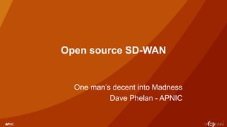 1
Open source SD-WAN
One man’s decent into Madness
Dave Phelan - APNIC
 