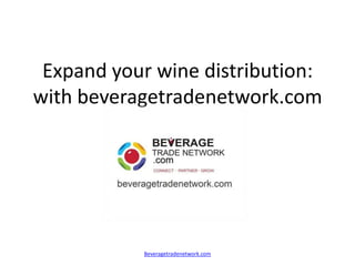 Expand your wine distribution:
with beveragetradenetwork.com




           Beveragetradenetwork.com
 
