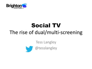 Social TV
The rise of dual/multi-screening
           Tess Langley
           @tesslangley
 