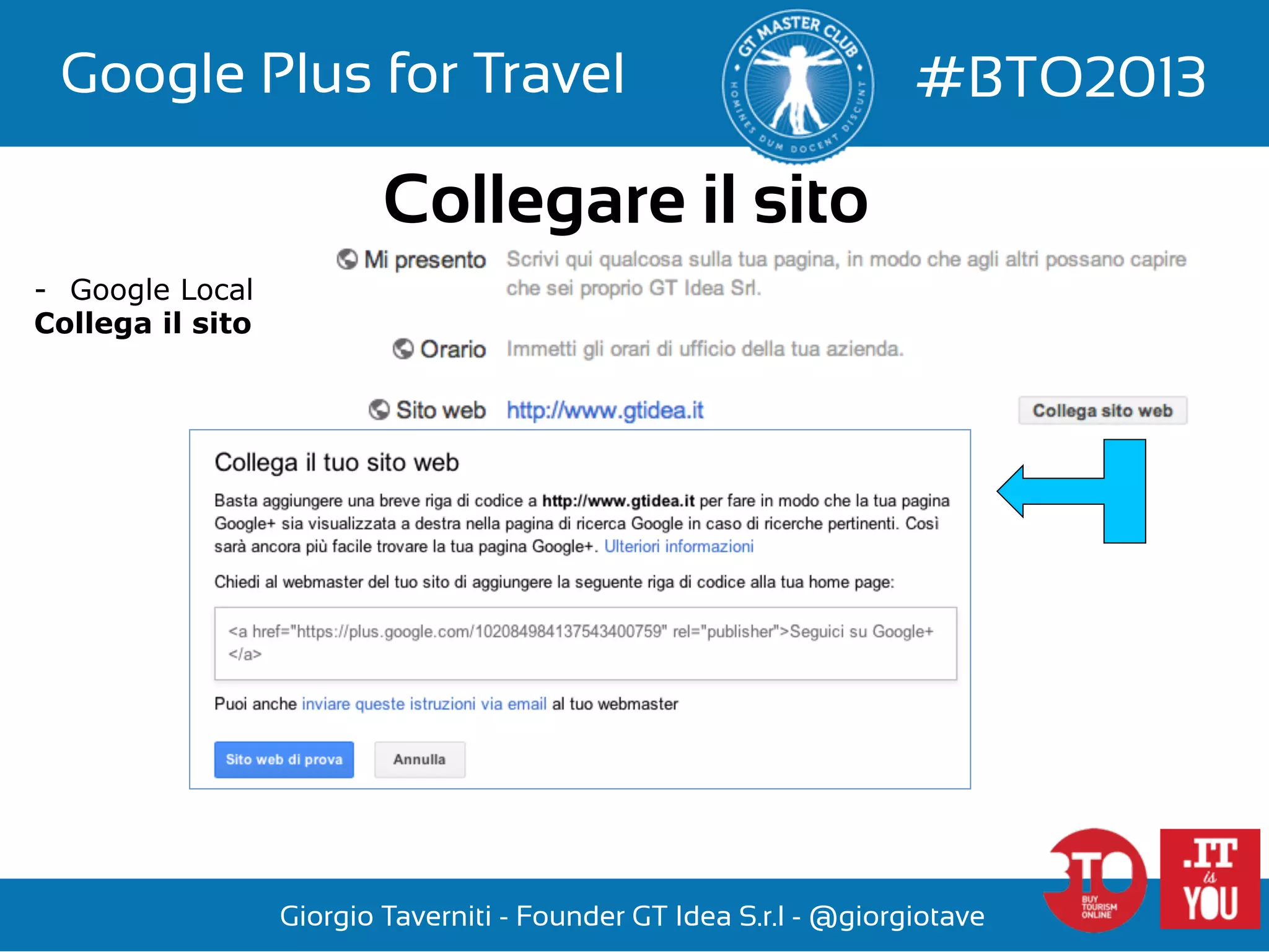 Google Plus for Travel

#BTO2013

Collegare il sito
-  Google Local
Collega il sito

Giorgio Taverniti - Founder GT Idea S.r.l - @giorgiotave

 
