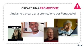Andiamo a creare una promozione per Ferragosto!
CREARE UNA PROMOZIONE
 