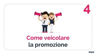 Come veicolare
la promozione
4
 