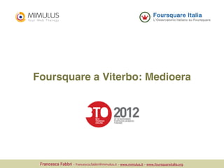 Foursquare a Viterbo: Medioera




 Francesca Fabbri   - francesca.fabbri@mimulus.it - www.mimulus.it - www.foursquareitalia.org
 
