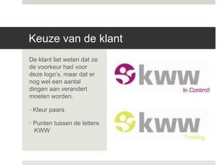 Keuze van de klant
De klant liet weten dat ze
de voorkeur had voor
deze logo’s, maar dat er
nog wel een aantal
dingen aan verandert
moeten worden.

• Kleur paars

• Punten tussen de letters
  KWW
 
