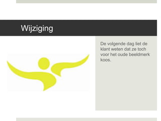 Wijziging
            De volgende dag liet de
            klant weten dat ze toch
            voor het oude beeldmerk
            koos.
 