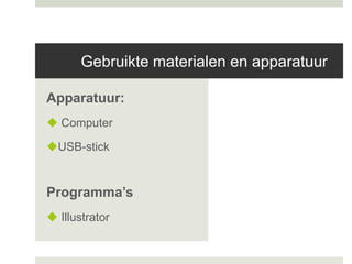 Gebruikte materialen en apparatuur

Apparatuur:
 Computer

USB-stick


Programma’s
 Illustrator
 