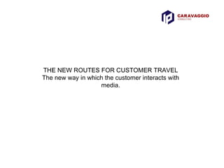 THE NEW ROUTES FOR CUSTOMER TRAVEL The new way in which the customer interacts with media. 