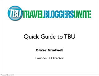 Quick Guide to TBU

                              Oliver Gradwell

                              Founder + Director



Thursday, 1 December 11
 