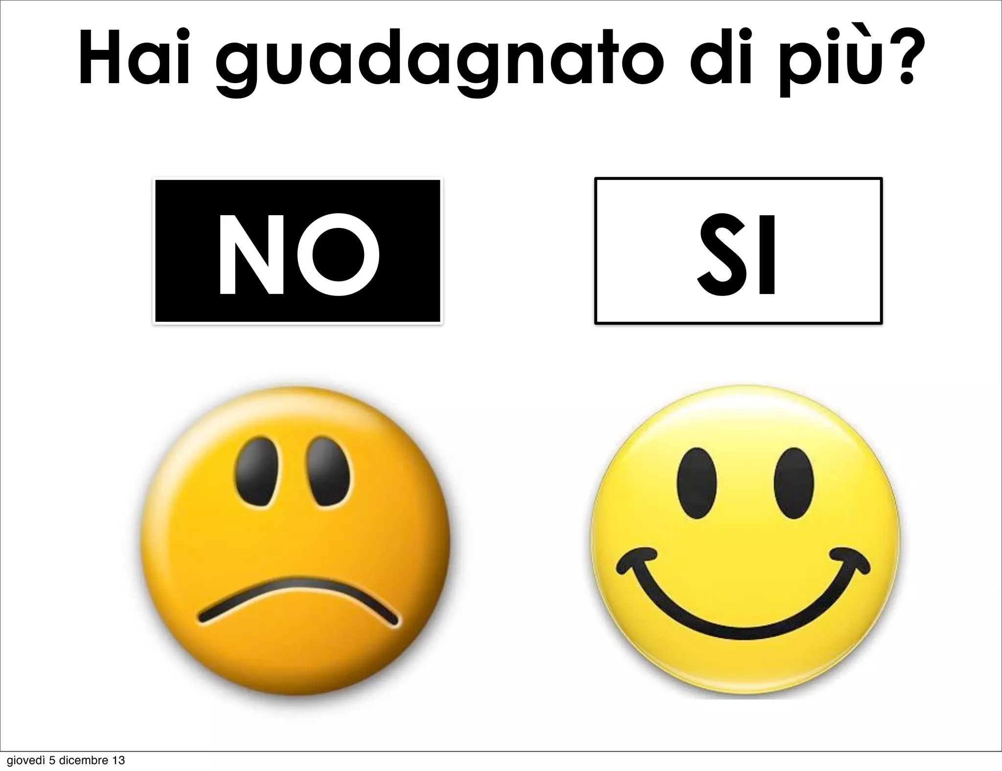 Hai guadagnato di più?

NO

giovedì 5 dicembre 13

SI

 