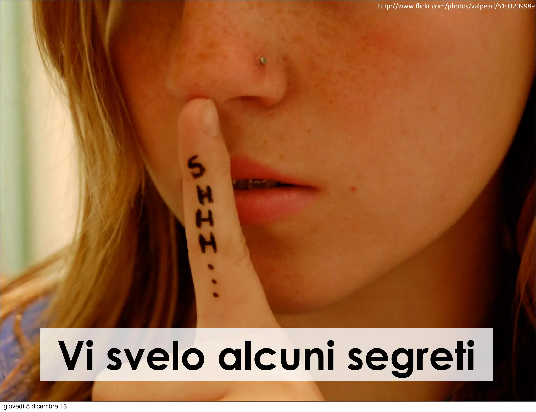 h"p://www.ﬂickr.com/photos/valpearl/5103209989

Vi svelo alcuni segreti
giovedì 5 dicembre 13

 